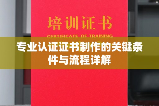 临县专业认证证书制作的关键条件与流程详解