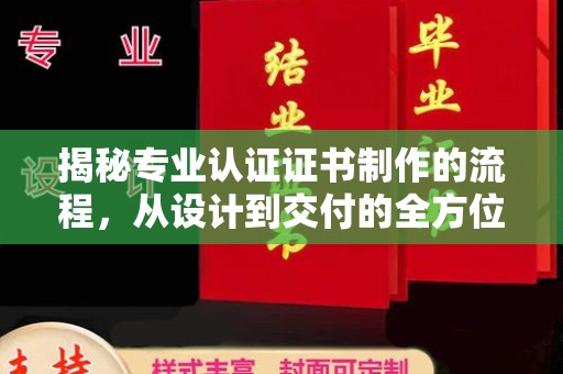 临县揭秘专业认证证书制作的流程，从设计到交付的全方位解析