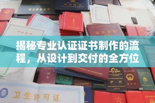 临县揭秘专业认证证书制作的流程，从设计到交付的全方位指南
