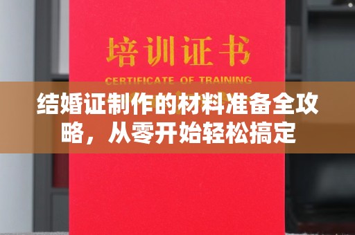临县结婚证制作的材料准备全攻略，从零开始轻松搞定