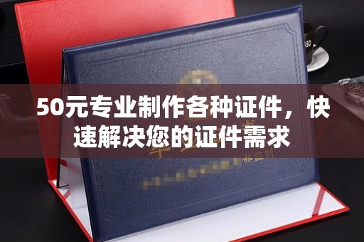 临县50元专业制作各种证件，快速解决您的证件需求
