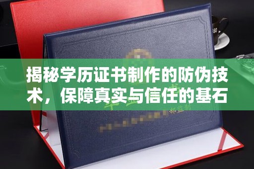 临县揭秘学历证书制作的防伪技术，保障真实与信任的基石