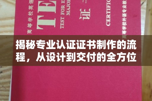 临县揭秘专业认证证书制作的流程，从设计到交付的全方位指南
