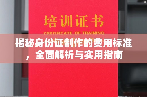 临县揭秘身份证制作的费用标准，全面解析与实用指南