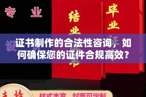 临县证书制作的合法性咨询，如何确保您的证件合规高效？