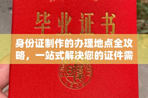 临县身份证制作的办理地点全攻略，一站式解决您的证件需求