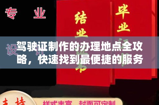 临县驾驶证制作的办理地点全攻略，快速找到最便捷的服务点