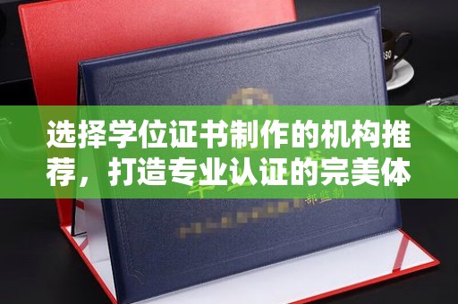 临县选择学位证书制作的机构推荐，打造专业认证的完美体验