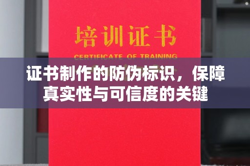 临县证书制作的防伪标识，保障真实性与可信度的关键