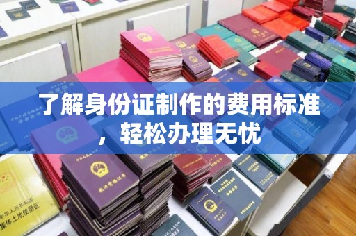 临县了解身份证制作的费用标准，轻松办理无忧