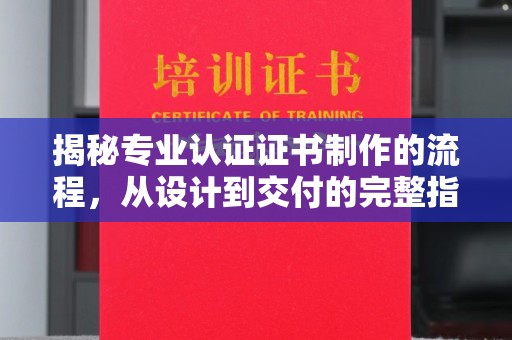临县揭秘专业认证证书制作的流程，从设计到交付的完整指南