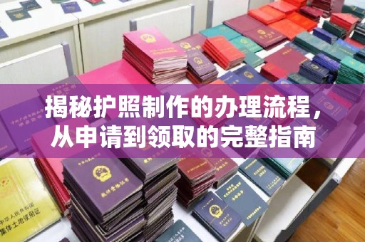 临县揭秘护照制作的办理流程，从申请到领取的完整指南