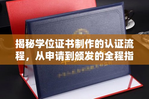 临县揭秘学位证书制作的认证流程，从申请到颁发的全程指南
