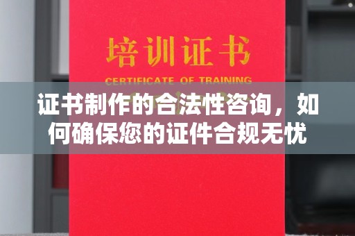 临县证书制作的合法性咨询，如何确保您的证件合规无忧