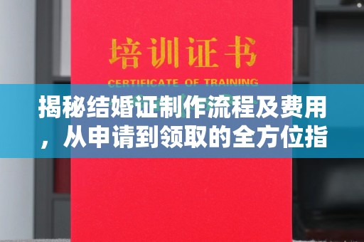 临县揭秘结婚证制作流程及费用，从申请到领取的全方位指南