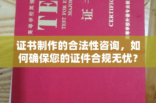 临县证书制作的合法性咨询，如何确保您的证件合规无忧？