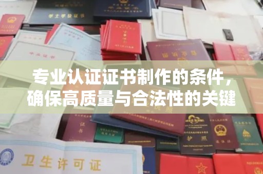 临县专业认证证书制作的条件，确保高质量与合法性的关键要素
