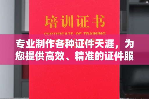临县专业制作各种证件天涯，为您提供高效、精准的证件服务