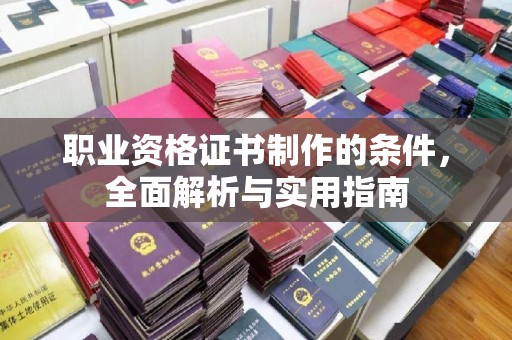 临县职业资格证书制作的条件，全面解析与实用指南