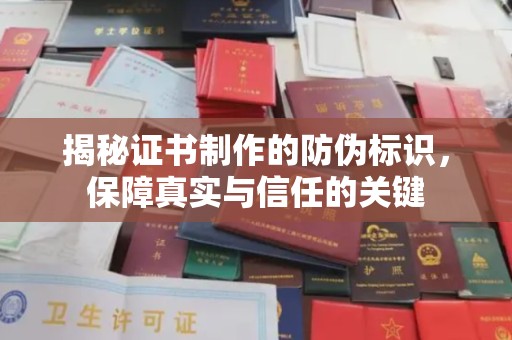 临县揭秘证书制作的防伪标识，保障真实与信任的关键